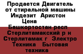 Продается Двигатель от стиральной машины Индезит, Аристон › Цена ­ 3 000 - Башкортостан респ., Стерлитамакский р-н, Стерлитамак г. Электро-Техника » Бытовая техника   